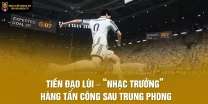 Tiền Đạo Lùi – “Nhạc Trưởng” Hàng Tấn Công Sau Trung Phong