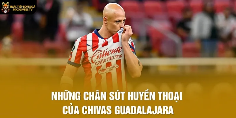 Những chân sút huyền thoại của Chivas Guadalajara