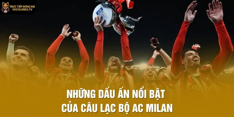 Những dấu ấn nổi bật của Câu lạc bộ AC Milan